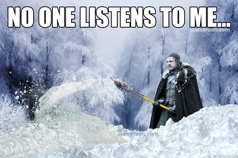 A meme that reads "No one listens to me..." showing Ned Stark shoveling snow.